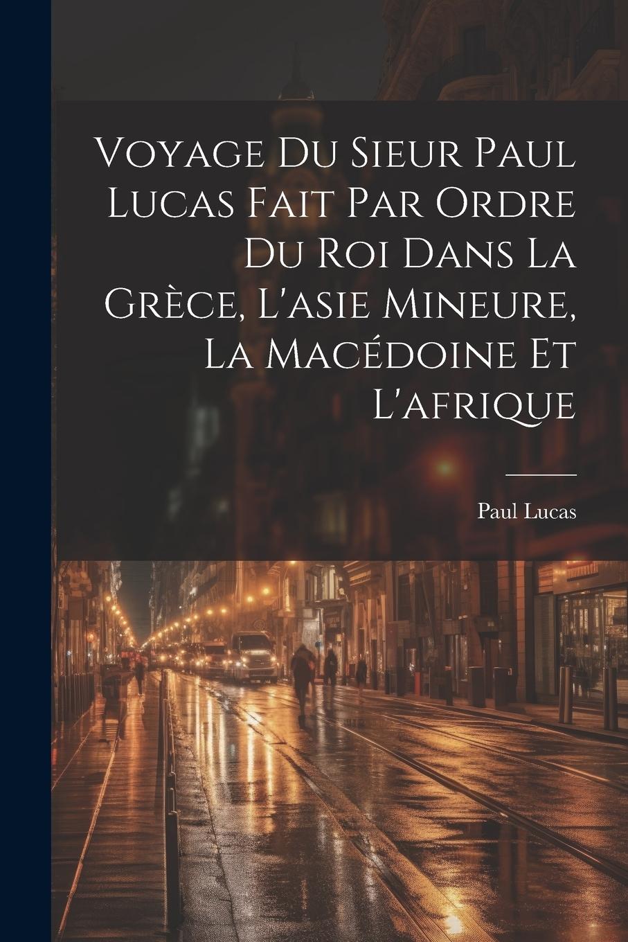 Vorderes Coverbild Voyage Du Sieur Paul Lucas Fait Par Ordre Du Roi Dans La Grèce, L'asie Mineure, La Macédoine Et L'afrique