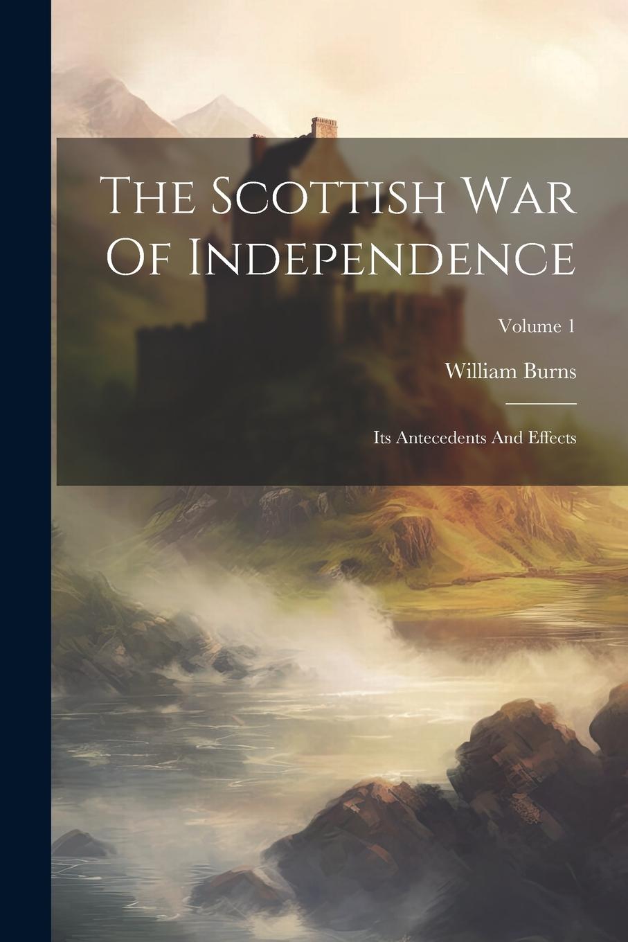 Vorderes Coverbild The Scottish War Of Independence: Its Antecedents And Effects; Volume 1