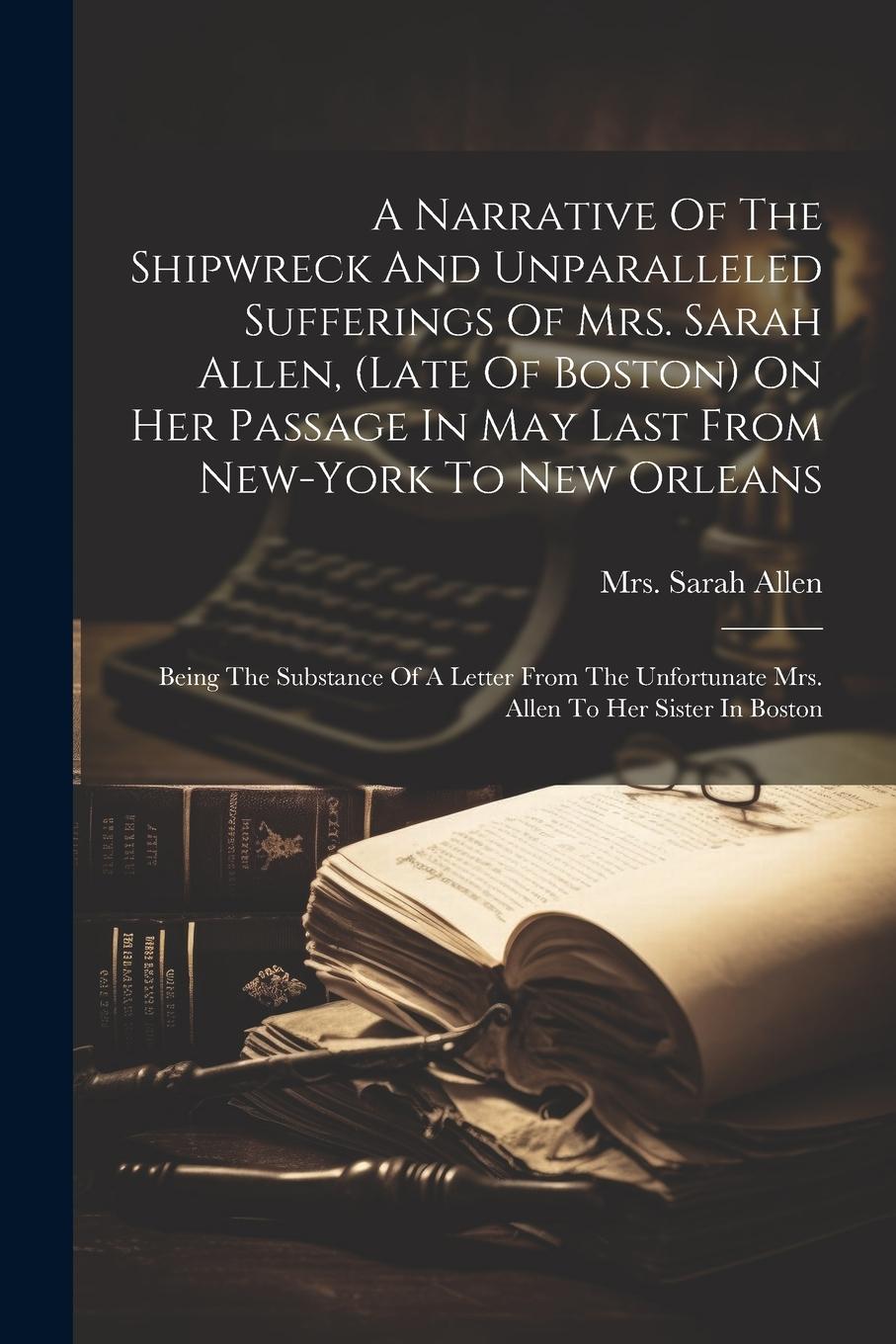 Vorderes Coverbild A Narrative Of The Shipwreck And Unparalleled Sufferings Of Mrs. Sarah Allen, (late Of Boston) On Her Passage In May Last From New-york To New Orleans