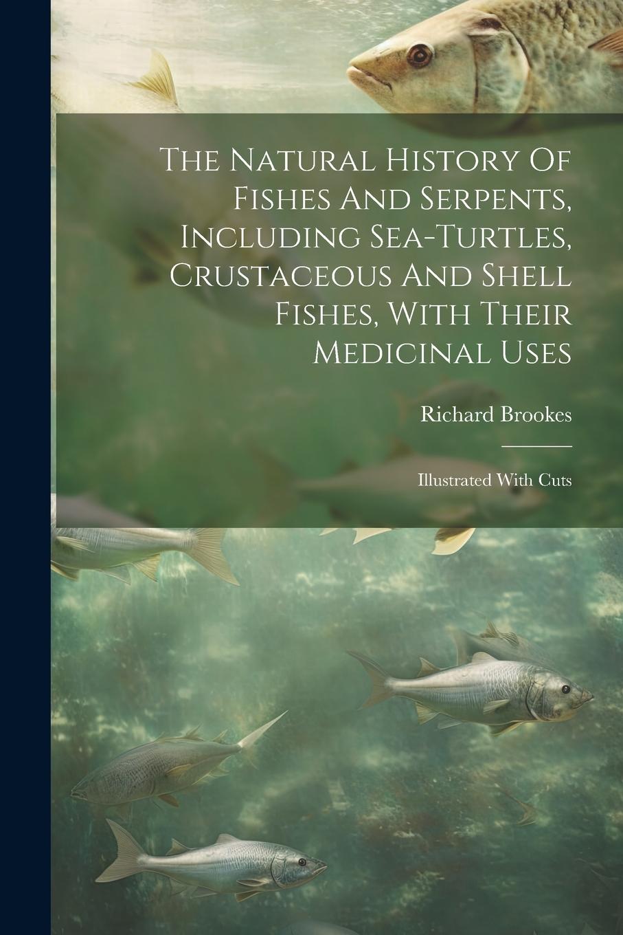 Vorderes Coverbild The Natural History Of Fishes And Serpents, Including Sea-turtles, Crustaceous And Shell Fishes, With Their Medicinal Uses: Illustrated With Cuts