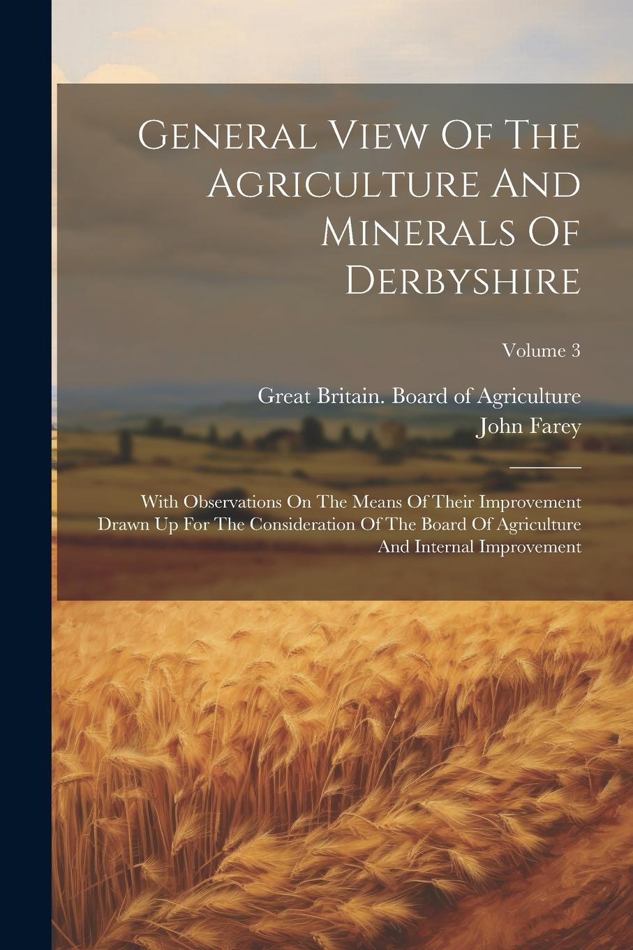 Vorderes Coverbild General View Of The Agriculture And Minerals Of Derbyshire: With Observations On The Means Of Their Improvement Drawn Up For The Consideration Of The