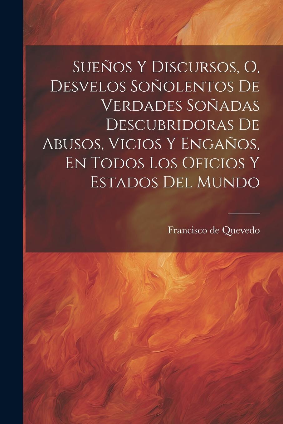 Vorderes Coverbild Sueños Y Discursos, O, Desvelos Soñolentos De Verdades Soñadas Descubridoras De Abusos, Vicios Y Engaños, En Todos Los Oficios Y Estados Del Mundo