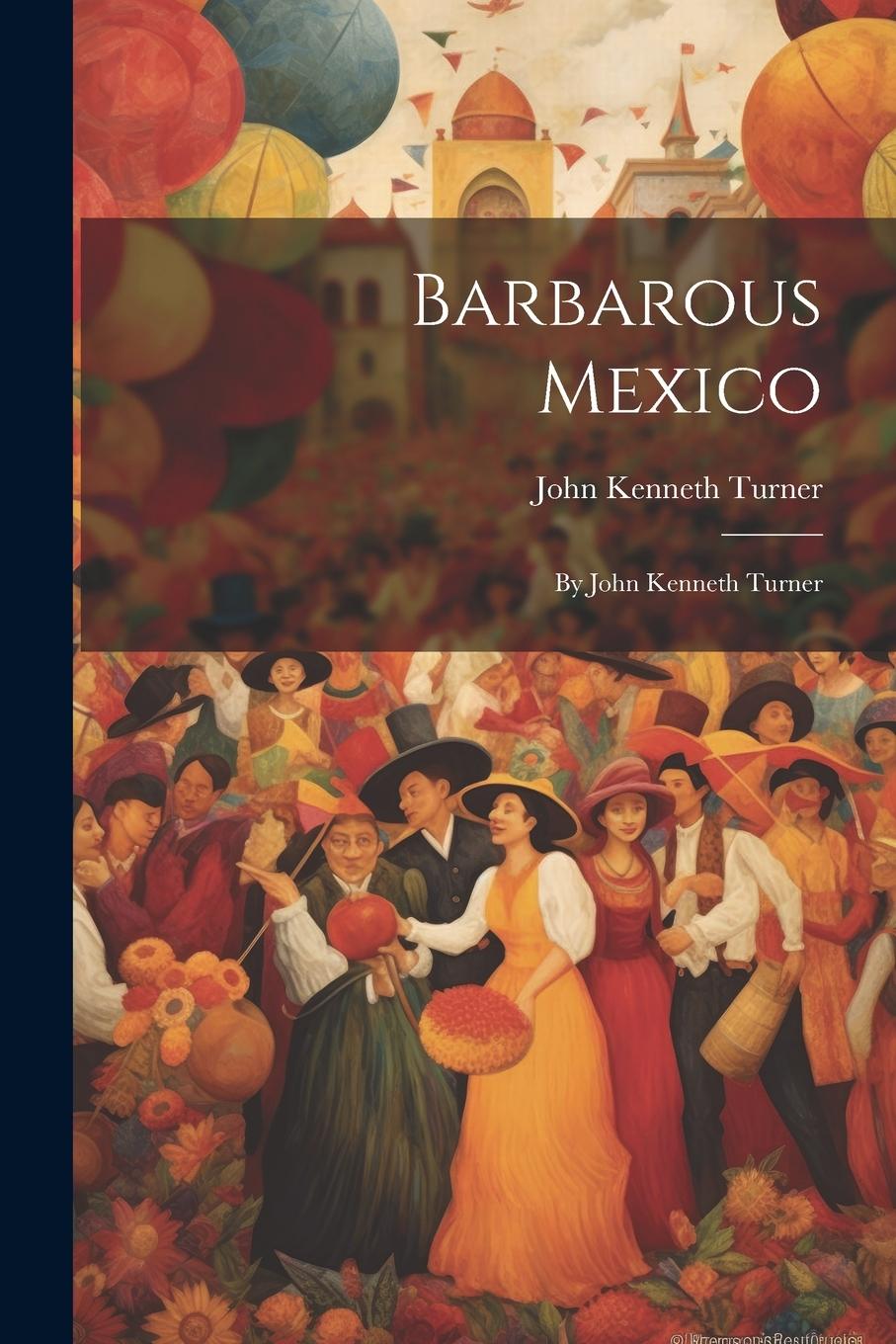 Vorderes Coverbild Barbarous Mexico: By John Kenneth Turner