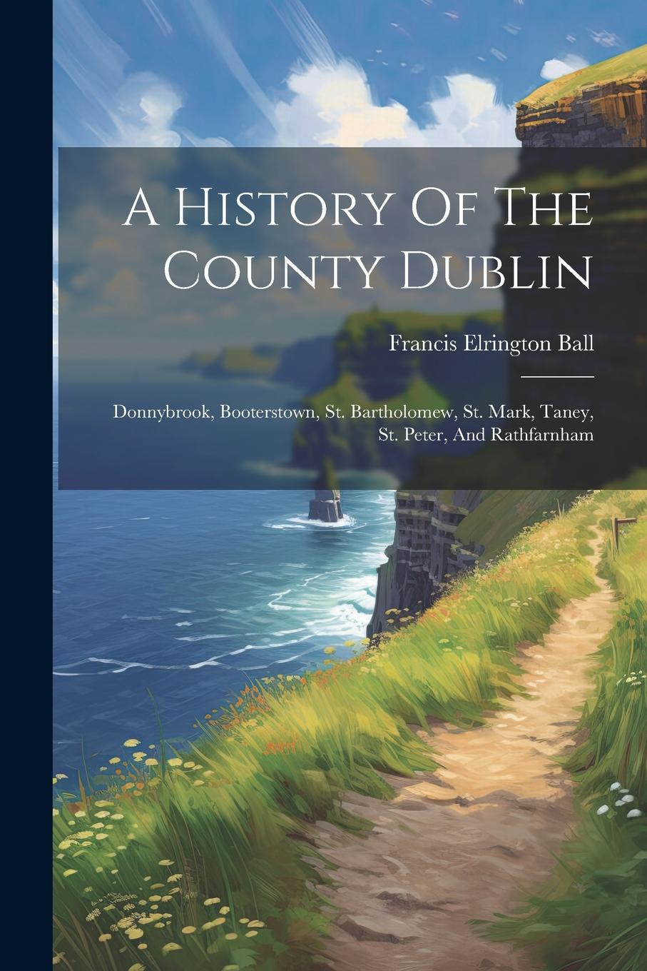 Vorderes Coverbild A History Of The County Dublin: Donnybrook, Booterstown, St. Bartholomew, St. Mark, Taney, St. Peter, And Rathfarnham