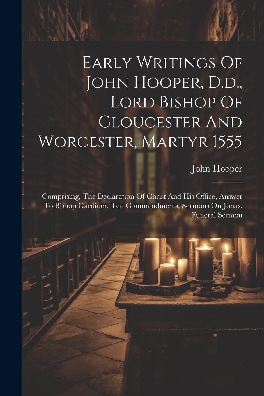 Vorderes Coverbild Early Writings Of John Hooper, D.d., Lord Bishop Of Gloucester And Worcester, Martyr 1555: Comprising, The Declaration Of Christ And His Office, Answe
