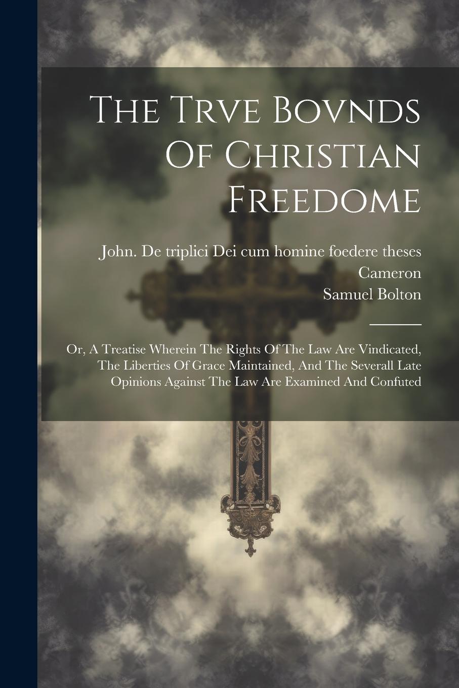Vorderes Coverbild The Trve Bovnds Of Christian Freedome; Or, A Treatise Wherein The Rights Of The Law Are Vindicated, The Liberties Of Grace Maintained, And The Several