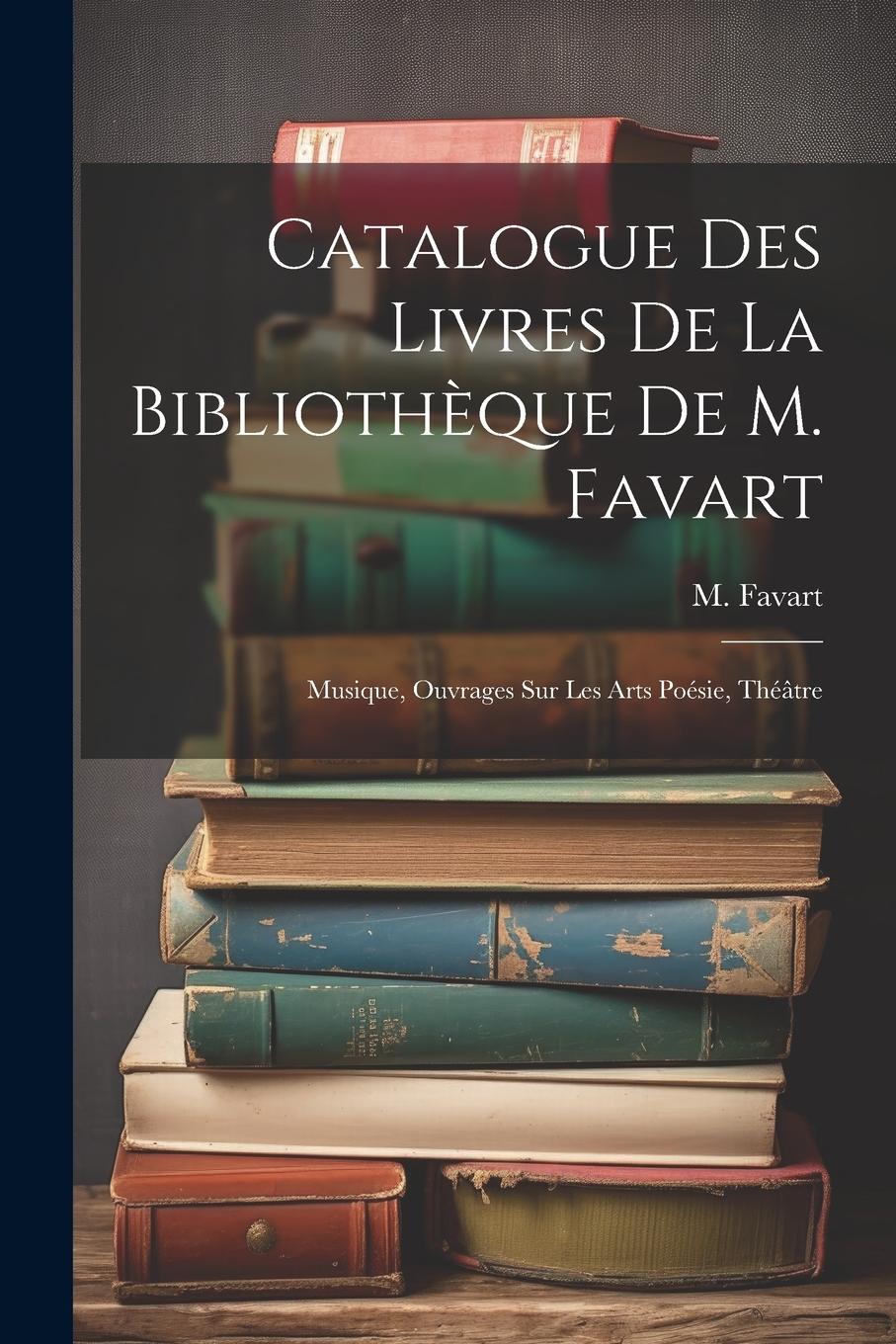 Vorderes Coverbild Catalogue Des Livres De La Bibliothèque De M. Favart: Musique, Ouvrages Sur Les Arts Poésie, Théâtre
