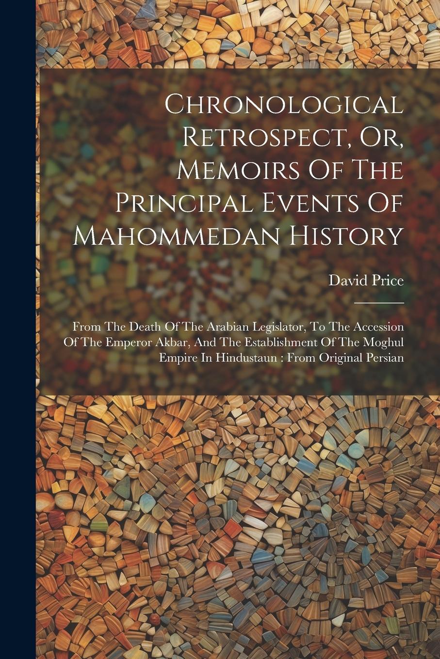 Vorderes Coverbild Chronological Retrospect, Or, Memoirs Of The Principal Events Of Mahommedan History: From The Death Of The Arabian Legislator, To The Accession Of The