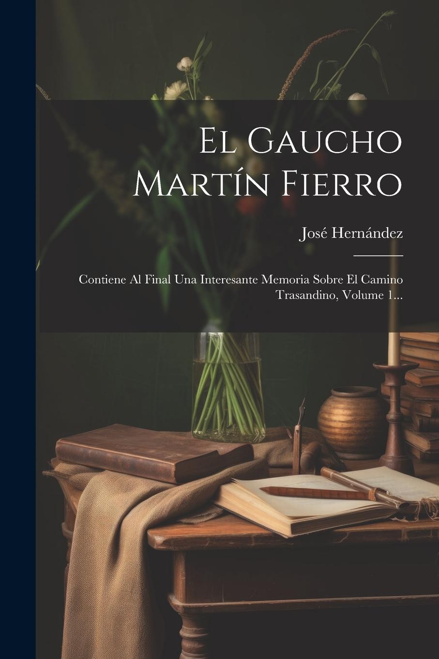 Vorderes Coverbild El Gaucho Martín Fierro: Contiene Al Final Una Interesante Memoria Sobre El Camino Trasandino, Volume 1...