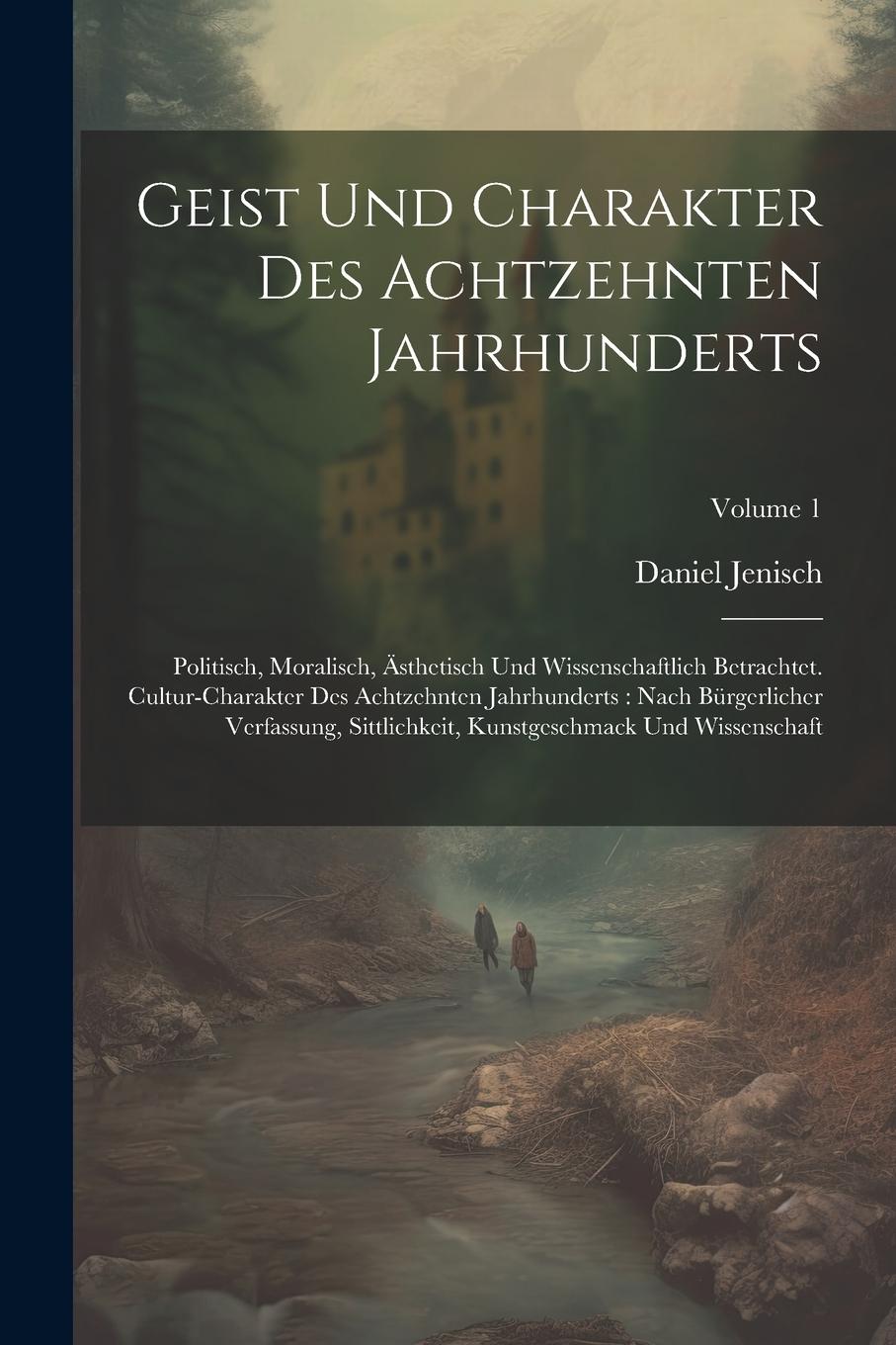 Vorderes Coverbild Geist Und Charakter Des Achtzehnten Jahrhunderts: Politisch, Moralisch, Ästhetisch Und Wissenschaftlich Betrachtet. Cultur-charakter Des Achtzehnten J