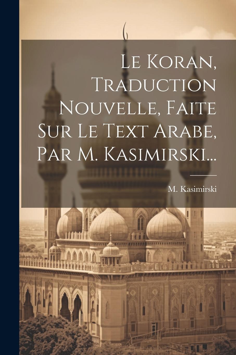 Vorderes Coverbild Le Koran, Traduction Nouvelle, Faite Sur Le Text Arabe, Par M. Kasimirski...