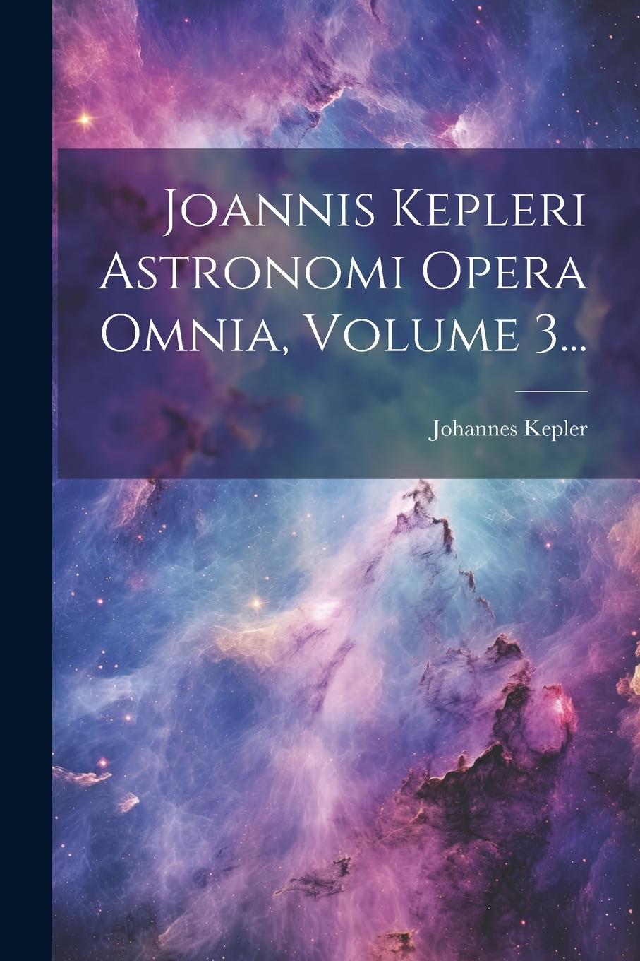 Vorderes Coverbild Joannis Kepleri Astronomi Opera Omnia, Volume 3...