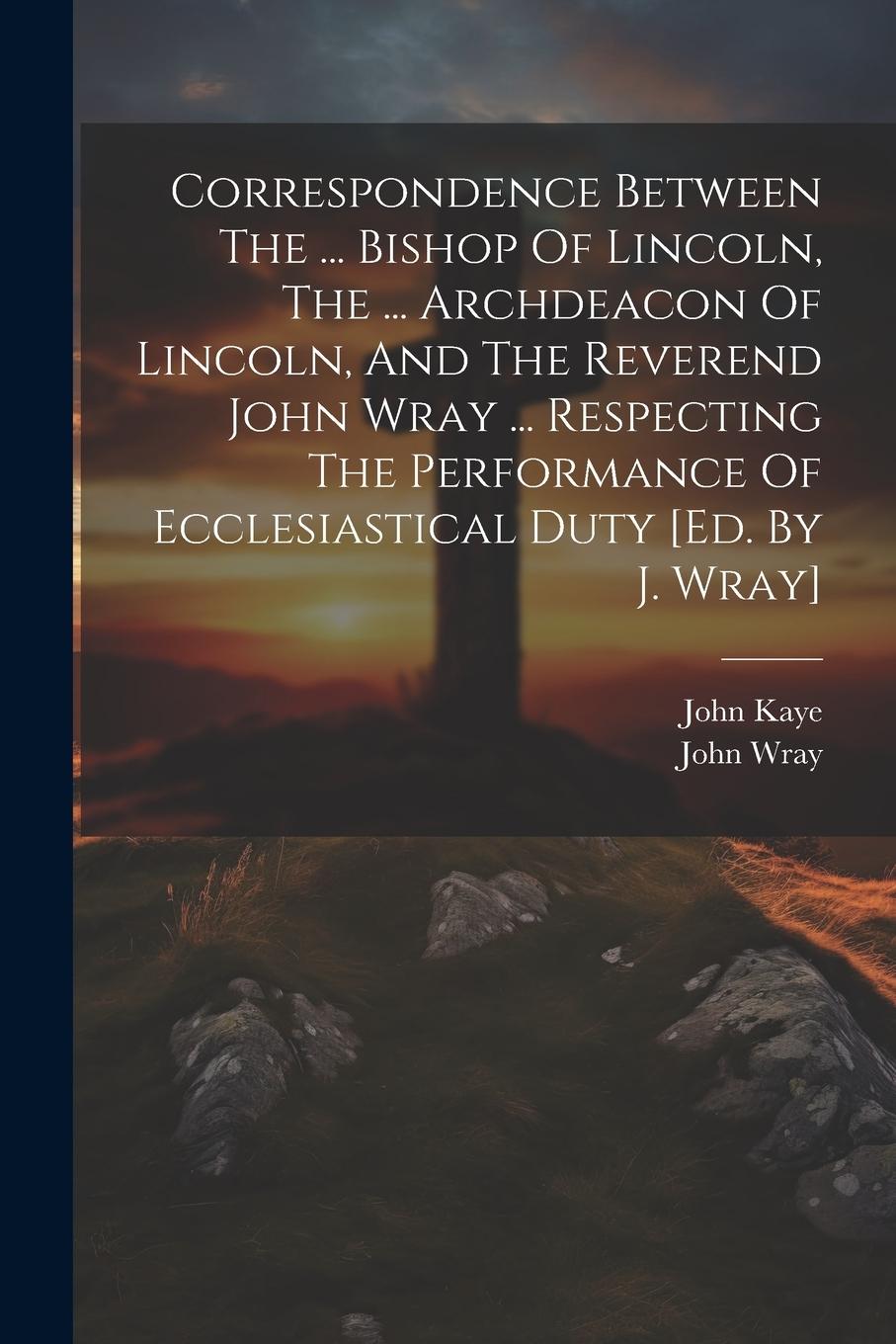 Vorderes Coverbild Correspondence Between The ... Bishop Of Lincoln, The ... Archdeacon Of Lincoln, And The Reverend John Wray ... Respecting The Performance Of Ecclesia
