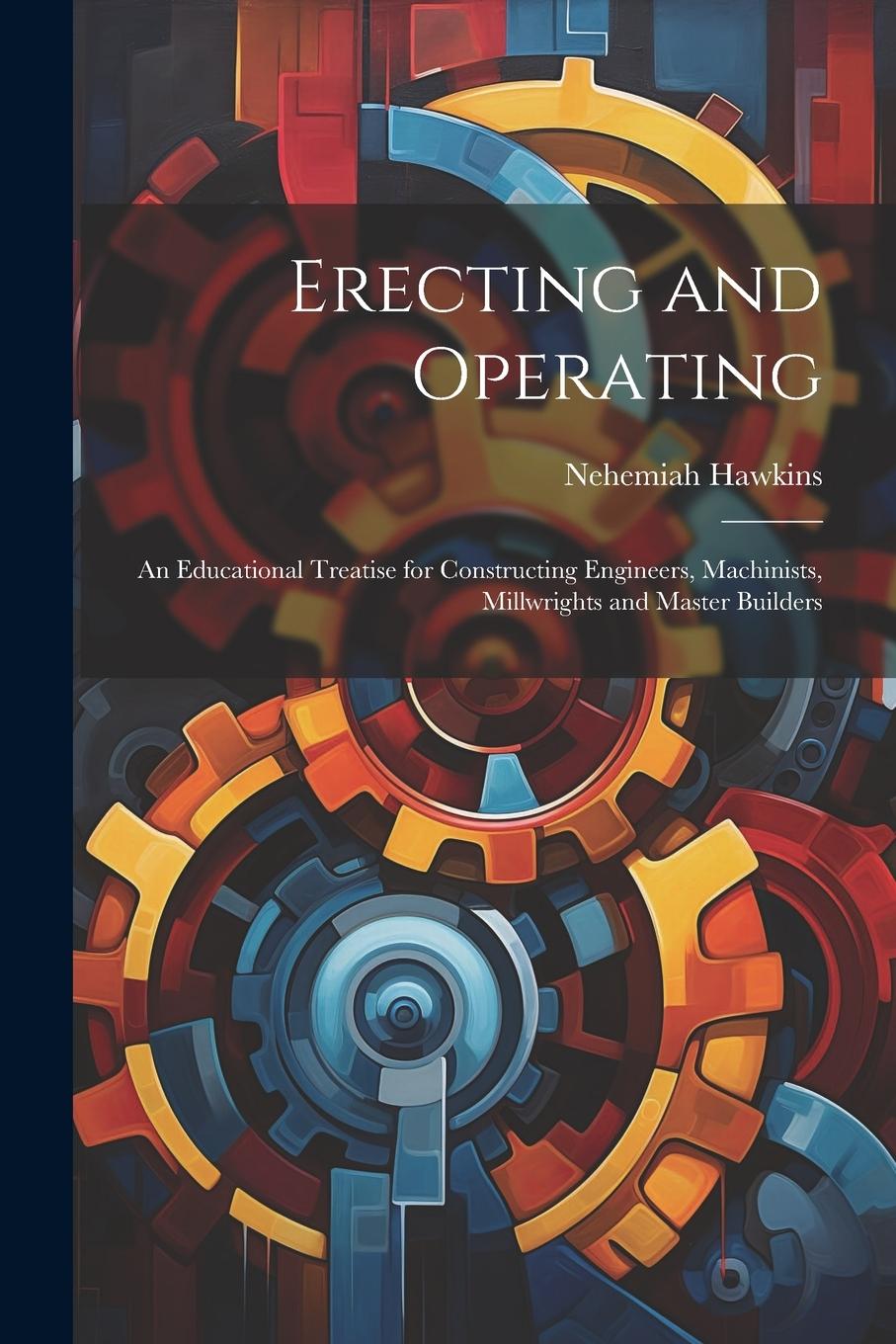 Vorderes Coverbild Erecting and Operating: An Educational Treatise for Constructing Engineers, Machinists, Millwrights and Master Builders