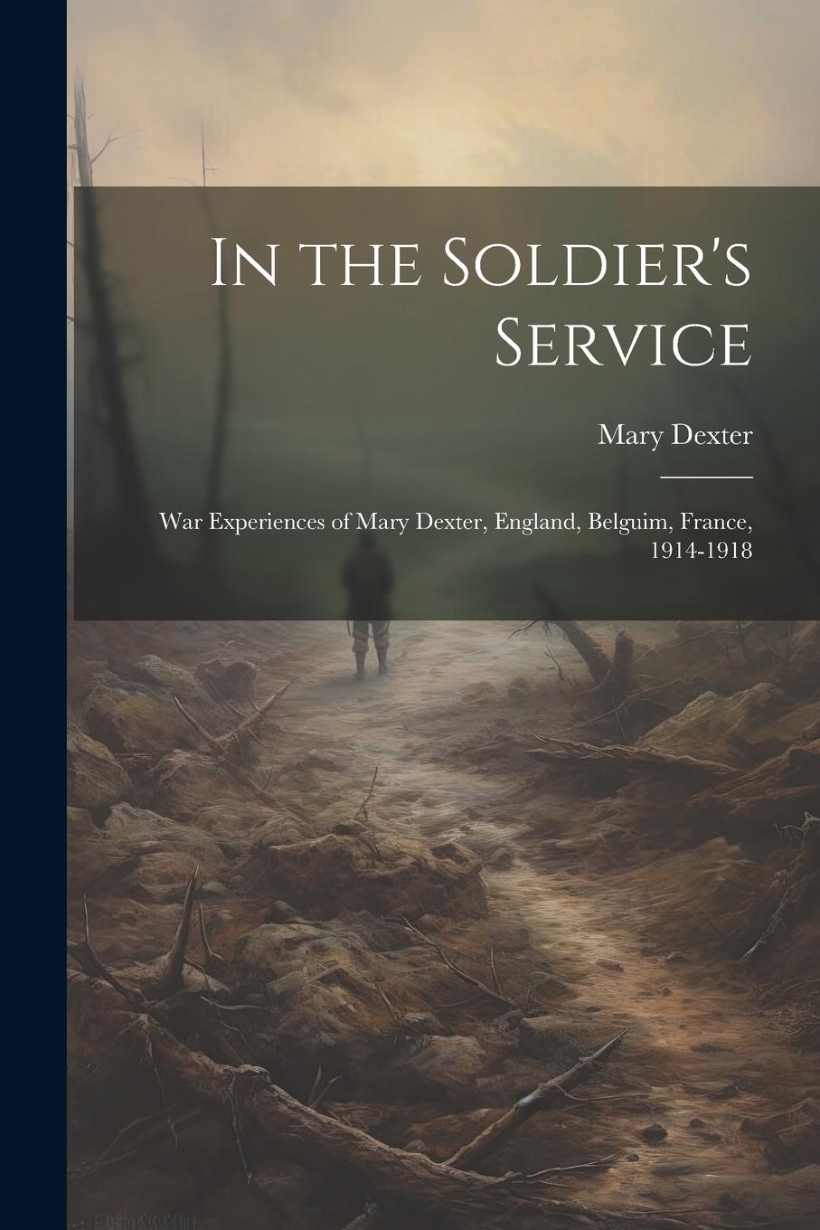 Vorderes Coverbild In the Soldier's Service: War Experiences of Mary Dexter, England, Belguim, France, 1914-1918