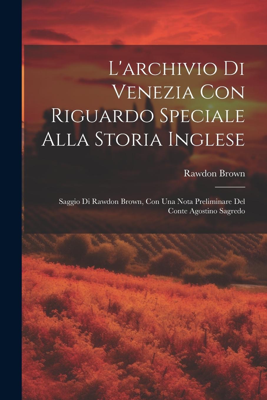 Vorderes Coverbild L'archivio Di Venezia Con Riguardo Speciale Alla Storia Inglese: Saggio Di Rawdon Brown, Con Una Nota Preliminare Del Conte Agostino Sagredo