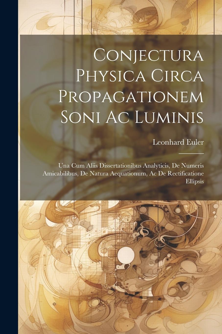 Vorderes Coverbild Conjectura Physica Circa Propagationem Soni Ac Luminis: Una Cum Aliis Dissertationibus Analyticis, De Numeris Amicabilibus, De Natura Aequationum, Ac