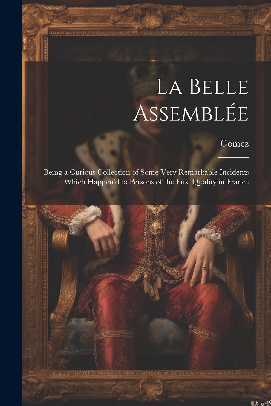 Vorderes Coverbild La Belle Assemblée: Being a Curious Collection of Some Very Remarkable Incidents Which Happen'd to Persons of the First Quality in France