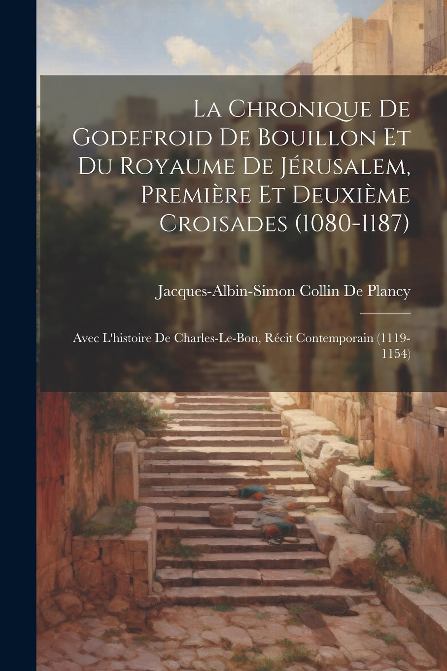 Vorderes Coverbild La Chronique De Godefroid De Bouillon Et Du Royaume De Jérusalem, Première Et Deuxième Croisades (1080-1187): Avec L'histoire De Charles-Le-Bon, Récit