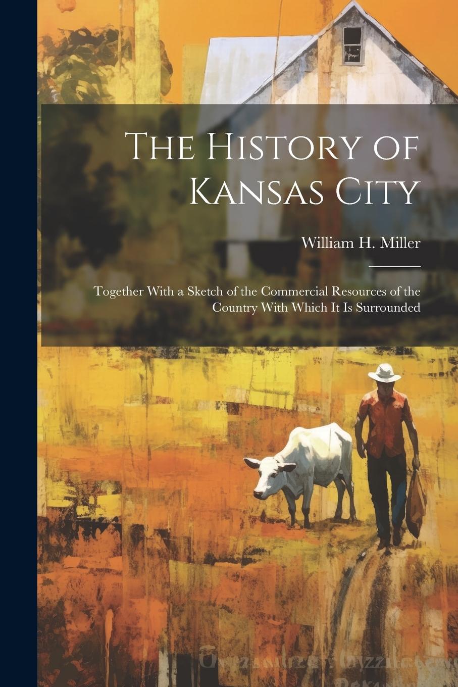 Vorderes Coverbild The History of Kansas City: Together With a Sketch of the Commercial Resources of the Country With Which It Is Surrounded