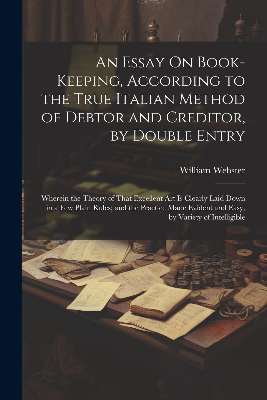 Vorderes Coverbild An Essay On Book-Keeping, According to the True Italian Method of Debtor and Creditor, by Double Entry: Wherein the Theory of That Excellent Art Is Cl