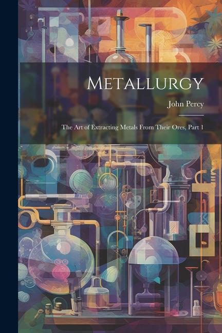 Vorderes Coverbild Metallurgy: The Art of Extracting Metals From Their Ores, Part 1