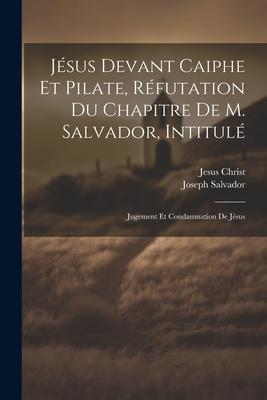 Vorderes Coverbild Jésus Devant Caiphe Et Pilate, Réfutation Du Chapitre De M. Salvador, Intitulé: Jugement Et Condamnation De Jésus