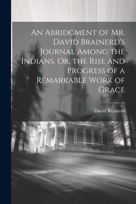 Vorderes Coverbild An Abridgment of Mr. David Brainerd's Journal Among the Indians. Or, the Rise and Progress of a Remarkable Work of Grace