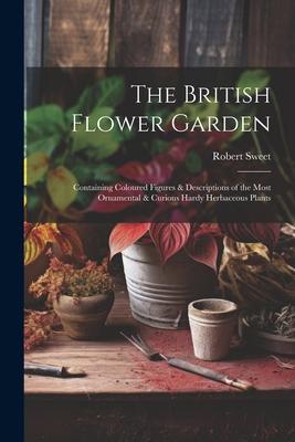 Vorderes Coverbild The British Flower Garden: Containing Coloured Figures & Descriptions of the Most Ornamental & Curious Hardy Herbaceous Plants