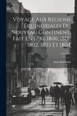 Vorderes Coverbild Voyage Aux Régions Équinoxiales Du Nouveau Continent, Fait En 1790, 1800, 1801, 1802, 1803 Et 1804; Volume 3