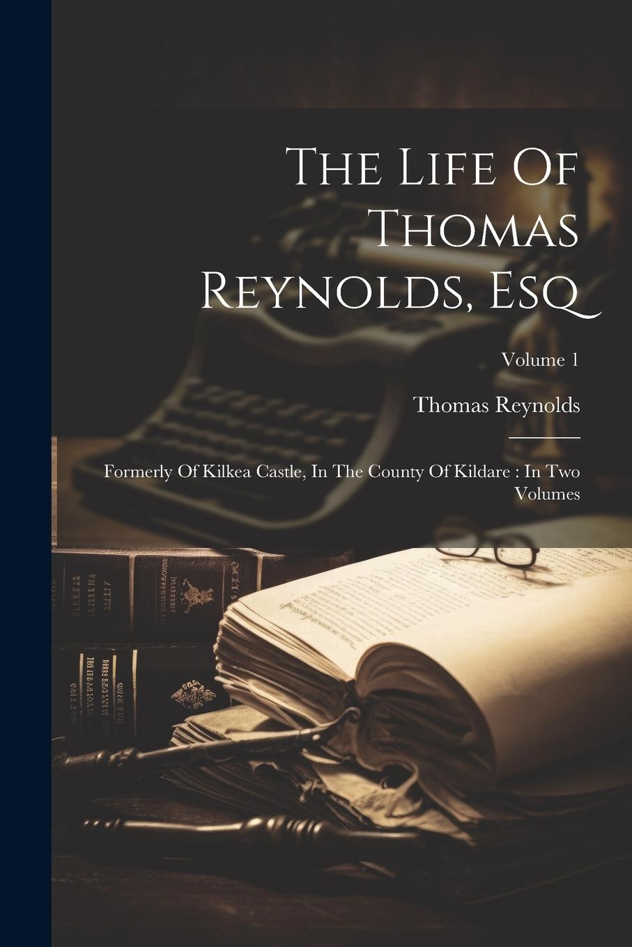 Vorderes Coverbild The Life Of Thomas Reynolds, Esq: Formerly Of Kilkea Castle, In The County Of Kildare: In Two Volumes; Volume 1
