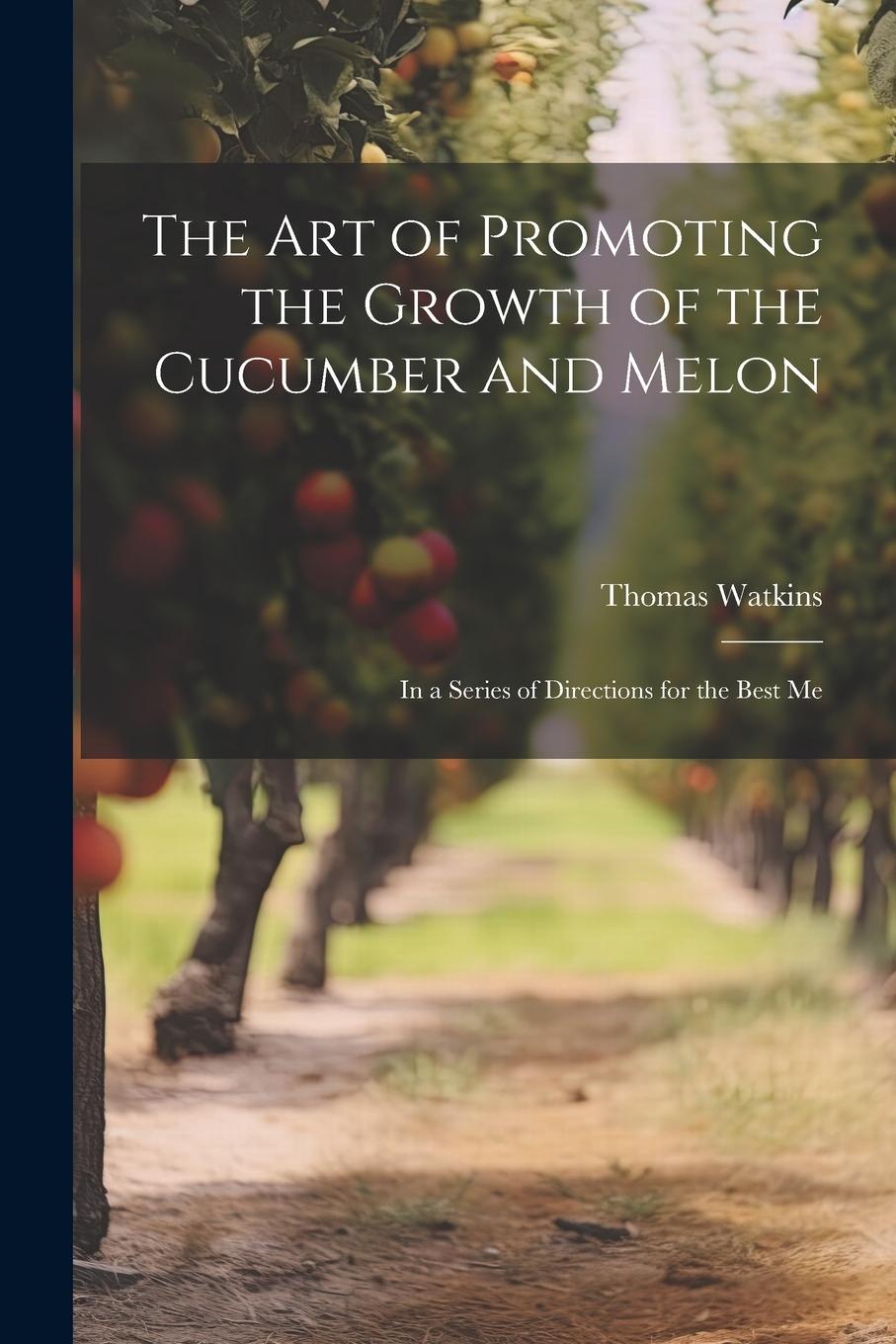 Vorderes Coverbild The art of Promoting the Growth of the Cucumber and Melon; in a Series of Directions for the Best Me