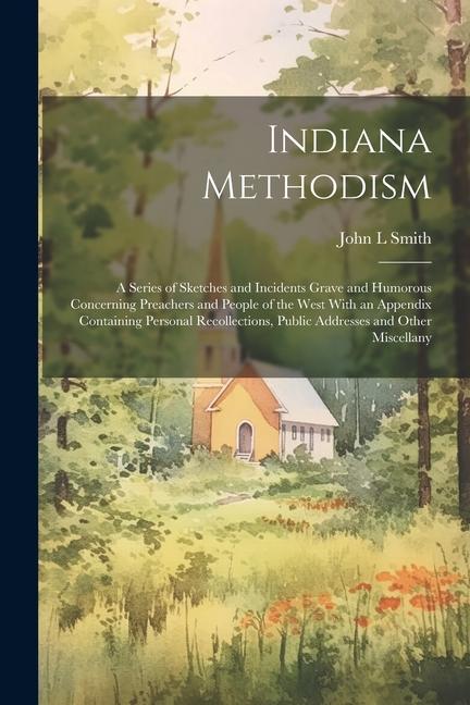 Vorderes Coverbild Indiana Methodism: A Series of Sketches and Incidents Grave and Humorous Concerning Preachers and People of the West With an Appendix Con
