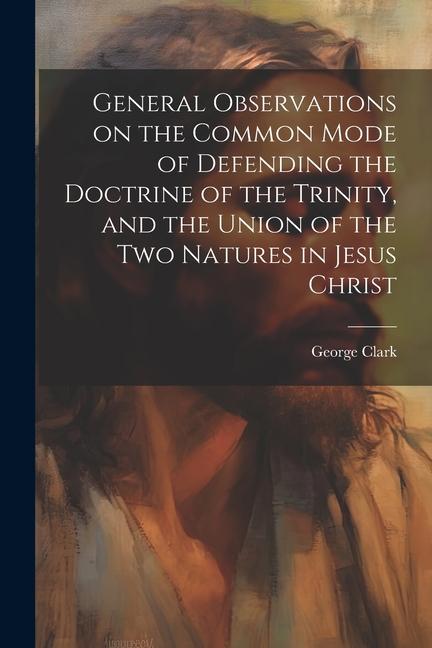 Vorderes Coverbild General Observations on the Common Mode of Defending the Doctrine of the Trinity, and the Union of the two Natures in Jesus Christ