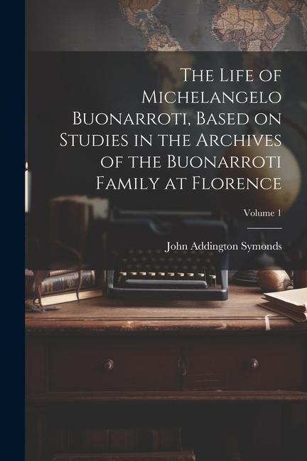 Vorderes Coverbild The Life of Michelangelo Buonarroti, Based on Studies in the Archives of the Buonarroti Family at Florence; Volume 1