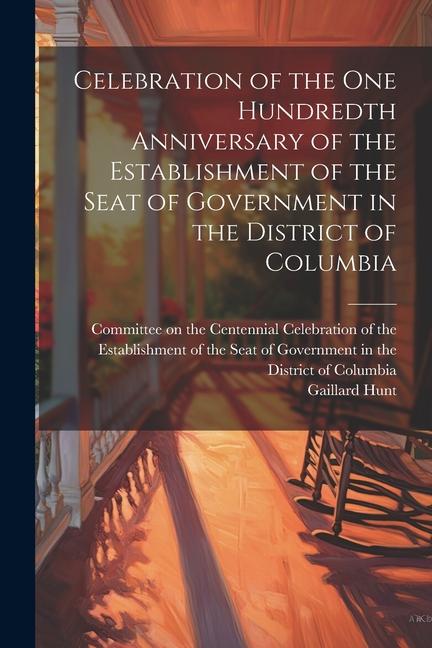Vorderes Coverbild Celebration of the one Hundredth Anniversary of the Establishment of the Seat of Government in the District of Columbia