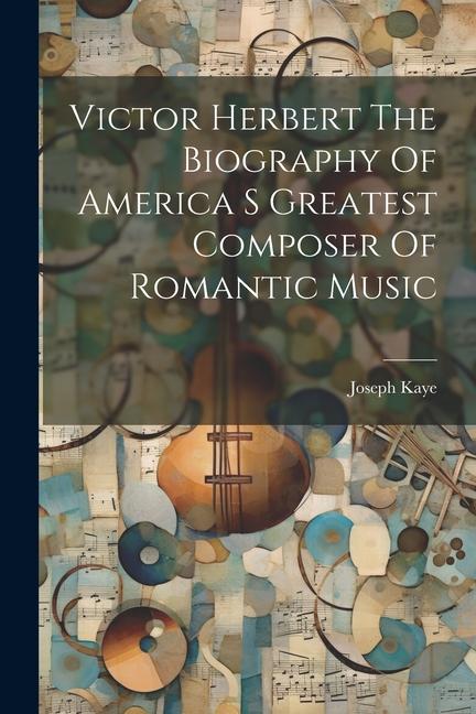 Vorderes Coverbild Victor Herbert The Biography Of America S Greatest Composer Of Romantic Music