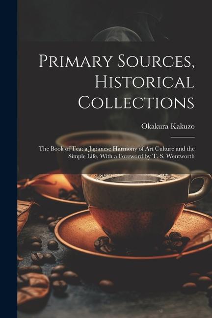 Vorderes Coverbild Primary Sources, Historical Collections: The Book of Tea: a Japanese Harmony of Art Culture and the Simple Life, With a Foreword by T. S. Wentworth