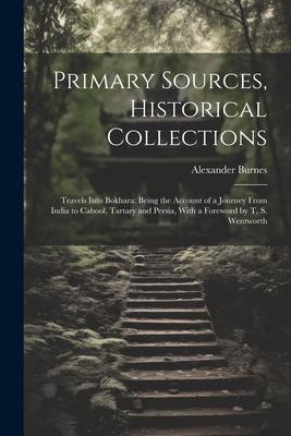 Vorderes Coverbild Primary Sources, Historical Collections: Travels Into Bokhara: Being the Account of a Journey From India to Cabool, Tartary and Persia, With a Forewor