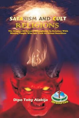 Vorderes Coverbild Satanism and Cult Religions: The Studies Of Satanic Strongholds In Relation With Missing People Who Are Used As Ritual Sacrifices