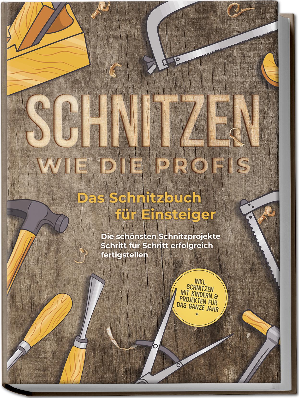 Vorderes Coverbild Schnitzen wie die Profis: Das Schnitzbuch für Einsteiger - Die schönsten Schnitzprojekte Schritt für Schritt erfolgreich fertigstellen - inkl. Schnitzen mit Kindern & Projekten für das ganze Jahr