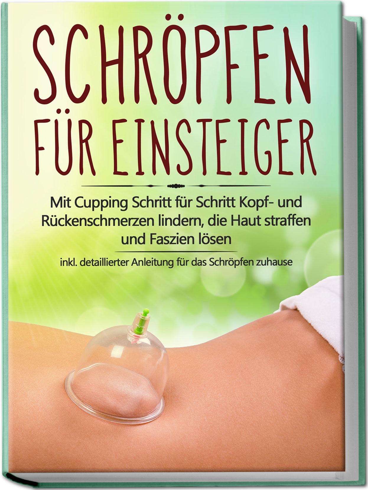 Vorderes Coverbild Schröpfen für Einsteiger: Mit Cupping Schritt für Schritt Kopf- und Rückenschmerzen lindern, die Haut straffen und Faszien lösen - inkl. detaillierter Anleitung für das Schröpfen zuhause