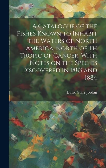 Vorderes Coverbild A Catalogue of the Fishes Known to Inhabit the Waters of North America, North of th Tropic of Cancer, With Notes on the Species Discovered in 1883 and