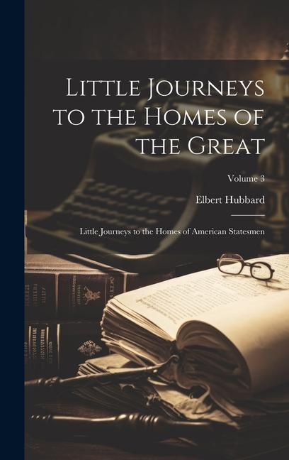 Vorderes Coverbild Little Journeys to the Homes of the Great: Little Journeys to the Homes of American Statesmen; Volume 3