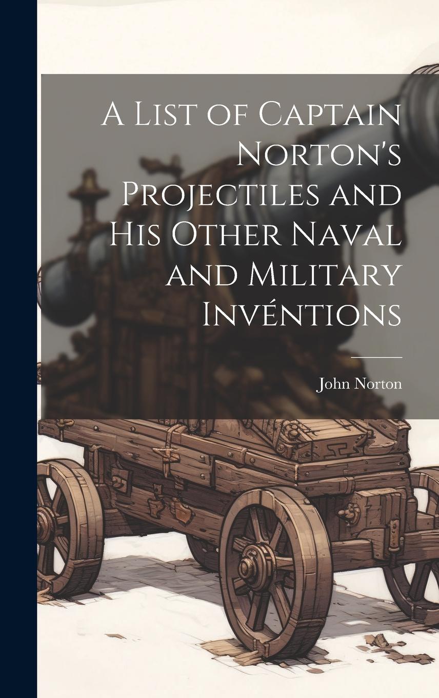 Vorderes Coverbild A List of Captain Norton's Projectiles and His Other Naval and Military Invéntions