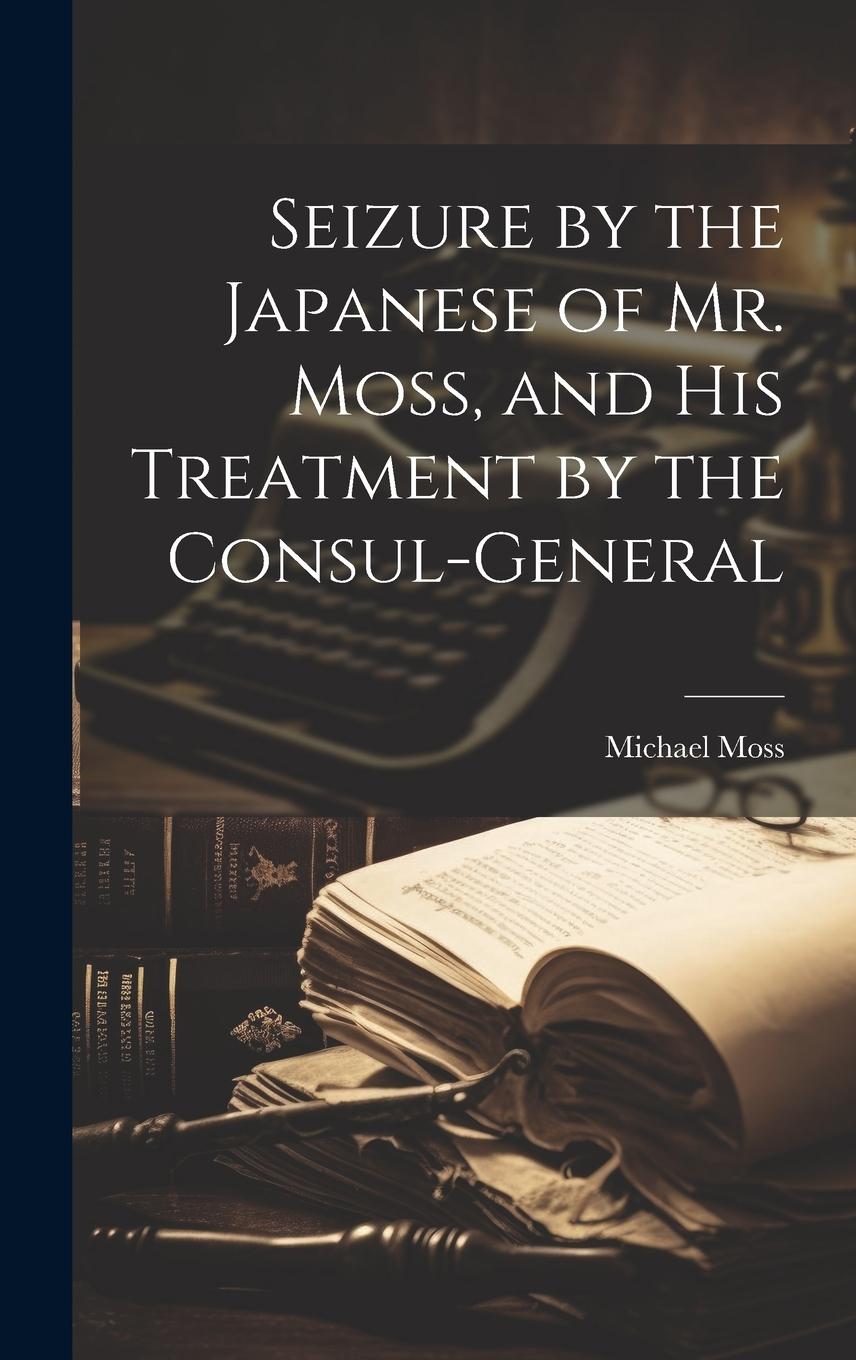Vorderes Coverbild Seizure by the Japanese of Mr. Moss, and His Treatment by the Consul-general