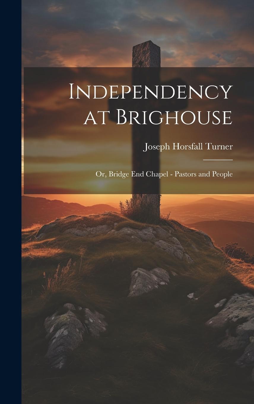 Vorderes Coverbild Independency at Brighouse; or, Bridge End Chapel - Pastors and People
