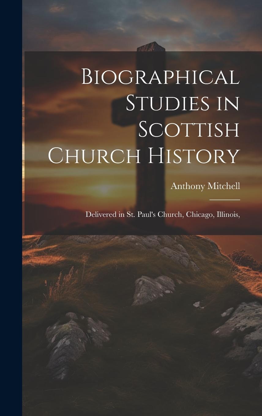 Vorderes Coverbild Biographical Studies in Scottish Church History: Delivered in St. Paul's Church, Chicago, Illinois,