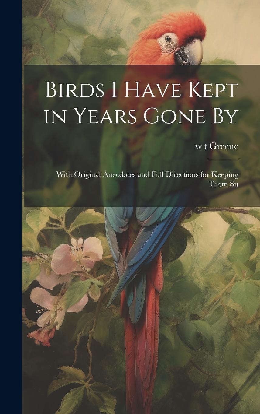 Vorderes Coverbild Birds I Have Kept in Years Gone By: With Original Anecdotes and Full Directions for Keeping Them Su