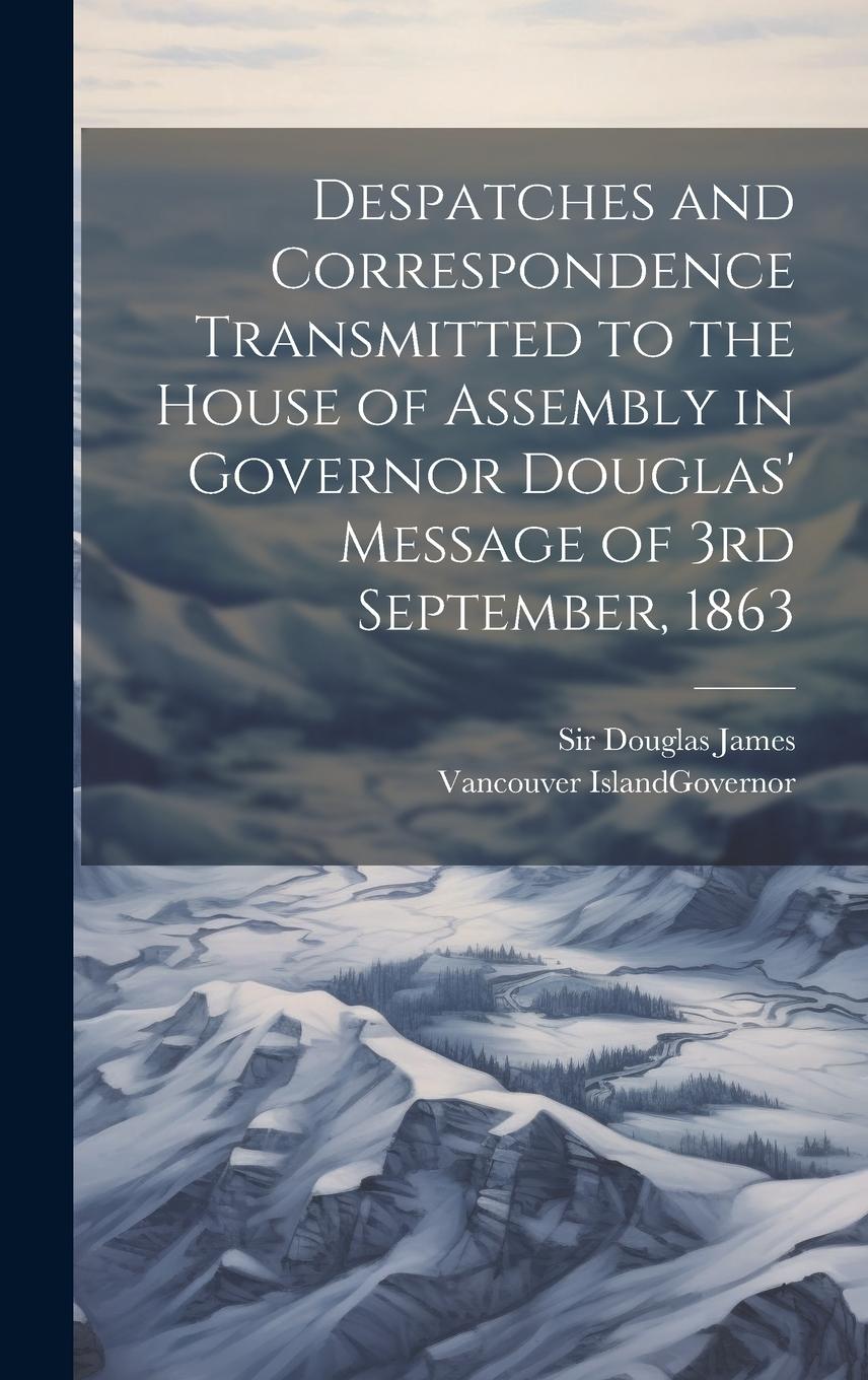 Vorderes Coverbild Despatches and Correspondence Transmitted to the House of Assembly in Governor Douglas' Message of 3rd September, 1863